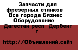 Запчасти для фрезерных станков. - Все города Бизнес » Оборудование   . Дагестан респ.,Дербент г.